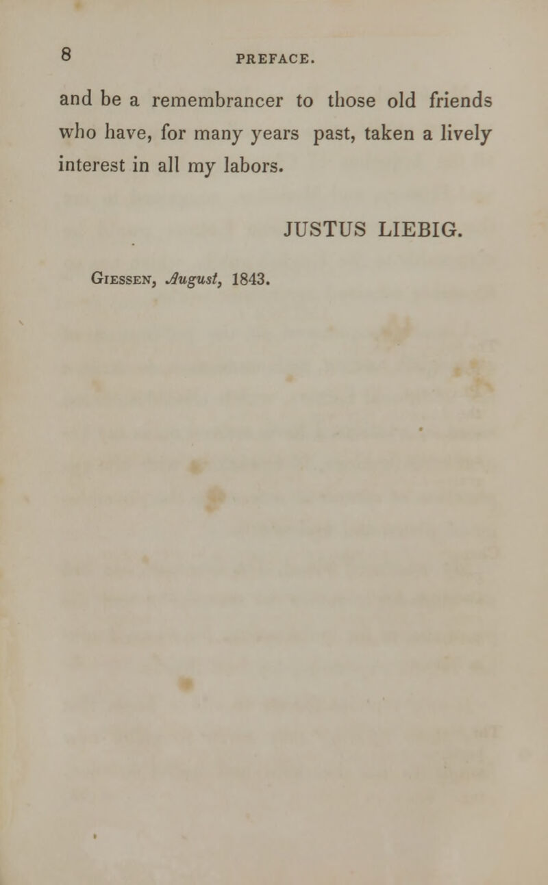 and be a remembrancer to those old friends who have, for many years past, taken a lively interest in all my labors. JUSTUS LIEBIG. GrESSEN, Jlugust, 1843.