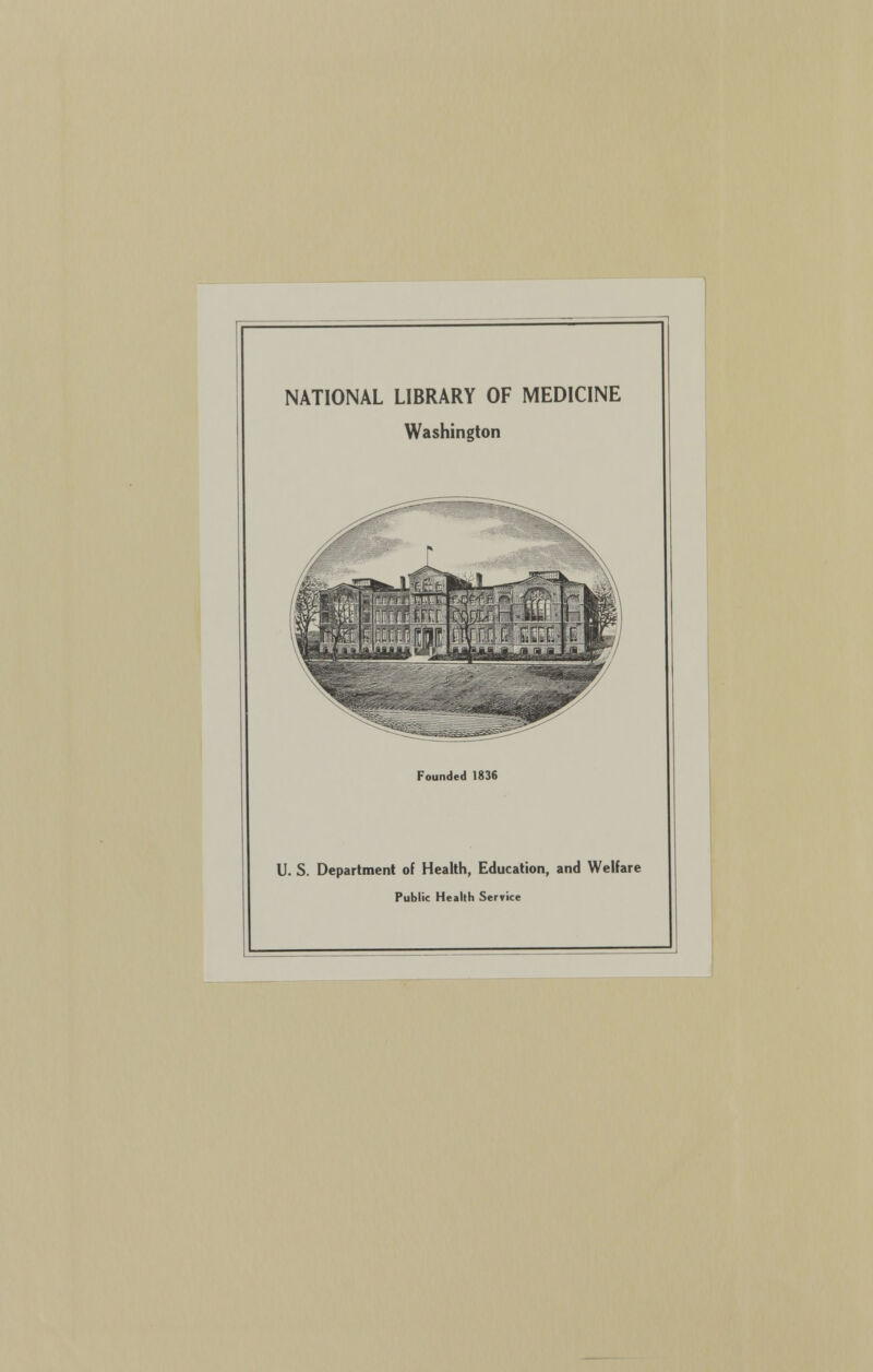 NATIONAL LIBRARY OF MEDICINE Washington Founded 1836 U. S. Department of Health, Education, and Welfare Public Health Service