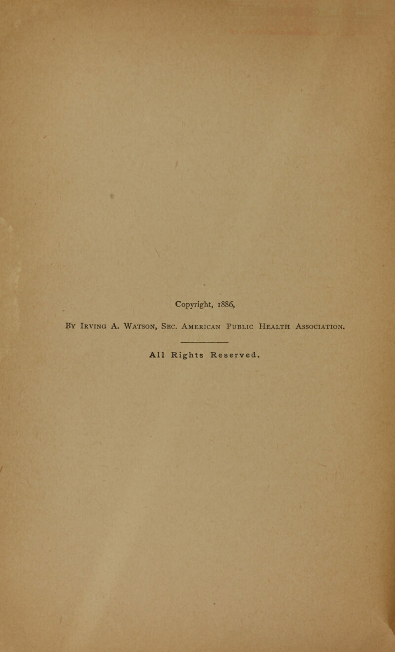 Copyright, 1886, By Irving A. Watson, Sec. American Public Health Association. All Rights Reserved.