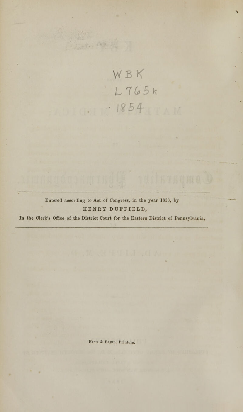 WB K L765k J?54 Entered according to Act of Congress, in the year 1853, by HENRY DUFFIELD, In the Clerk's Office of the District Court for the Eastern District of Pennsylvania. King A Burd, Printers.