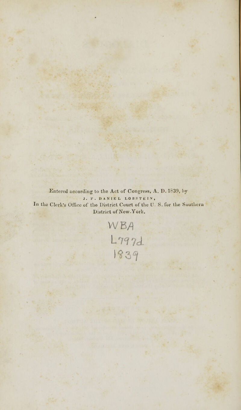 Entered according to tlie Act of Congress, A. D. 1S30, l>y J. V . DANIEL LOB3TEI.V, In the Clerk's Office of tho District Court of the V. S. for the Southern District of New-York. WB/» L7<?7<±