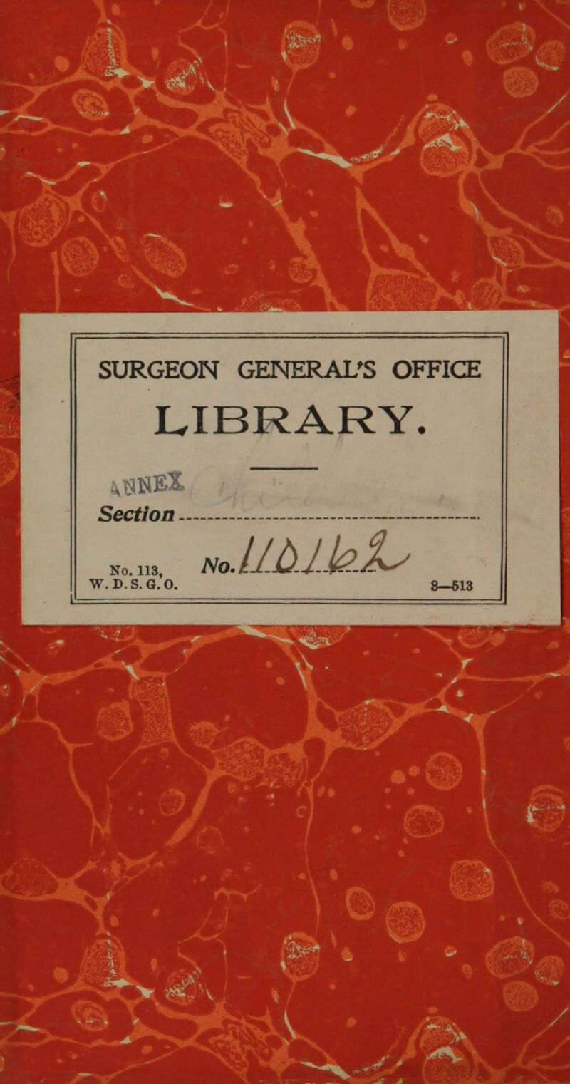 ■P* ■9 SURGEON GENERAL'S OFFICE LIBRARY. Section ~ No. 113, W.D.S. G.O. No.UAJ.kV 3—613 V ' > i~V V