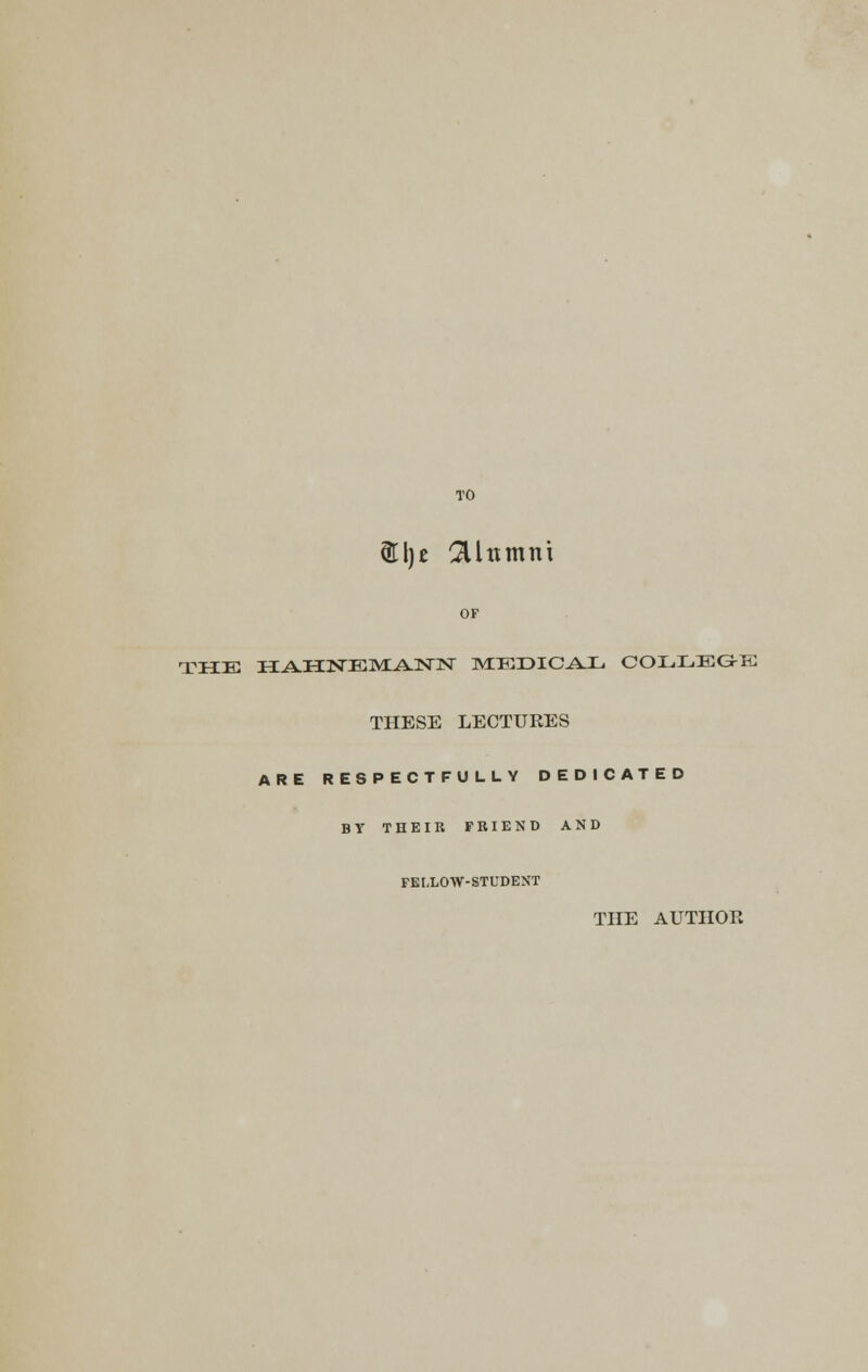 TO ©l)£ 2Unmni OF THE T3iAJH.JSrE,MLAJNJX MEDICAL COLLEGE THESE LECTURES ARE RESPECTFULLY DEDICATED BY THEIR FRIEND AND FELLOW-STUDENT THE AUTHOR