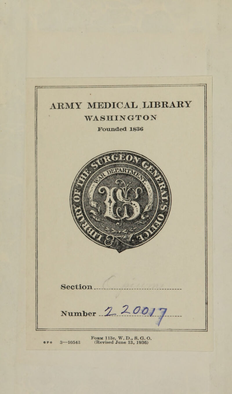 ARMY MEDICAL LIBRARY WASHINGTON Founded 1836 Section.. Number ..%-.??.0.Qj___ 7 Fobm 113c, W. D.. S. G. O. (Revised June 13, 1936)