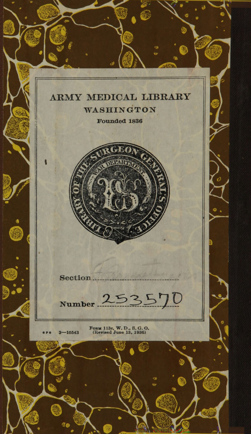 ARMY MEDICAL LIBRARY WASHINGTON Founded 1836 Section ^ Number 3-3337 P Fobm 113c, W. D.. S. G.O. • fo 3—10643 (Revised June 13, 1936)