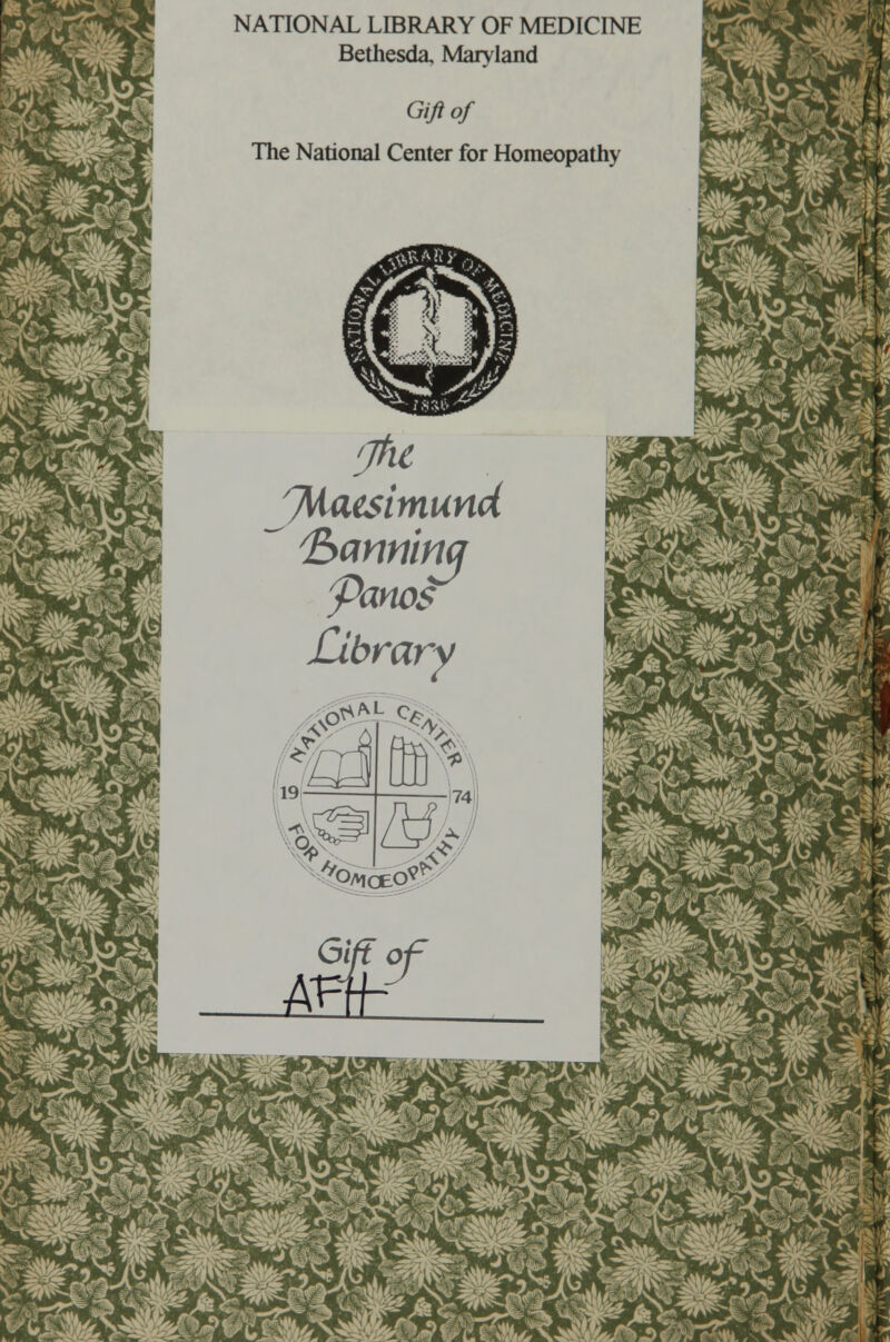 NATIONAL LIBRARY OF MEDICINE Bethesda, Maryland Gift of The National Center for Homeopathy m <Jht /7\iaesitnund (banninq yanos Library vO^ M. 19 c$ ffi 74 z&. O^CEO' tf^ *fc; ^T Sj -4/A jfe '' -^^^2 V*» w' -^ ?B^5^Tii J^ Ja*^ s. .^'^ibt* ^s glM^ wC^ySife* &JW £-\s* •^4^^ . fc™ ^^w JV VJF £ ^