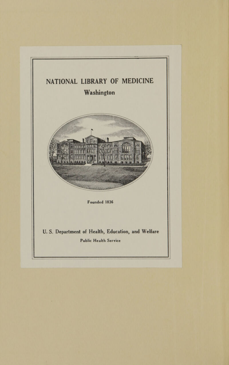 NATIONAL LIBRARY OF MEDICINE Washington Founded 1836 U. S. Department of Health, Education, and Welfare Public Health Service