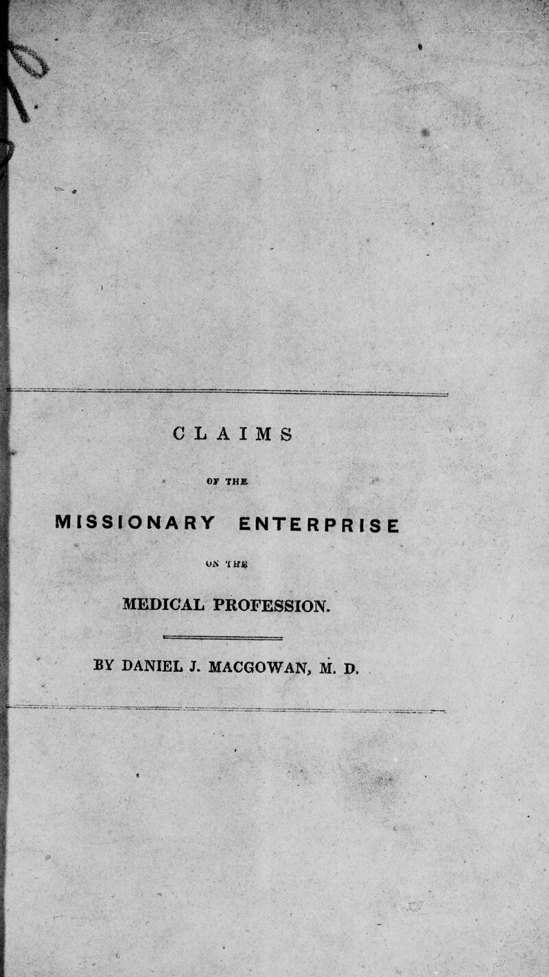 V CLAIMS or THJB. MISSIONARY ENTERPRISE UN 'ItfH MEDICAL PROFESSION. BY DANIEL J. MACGOWAN, M. D.