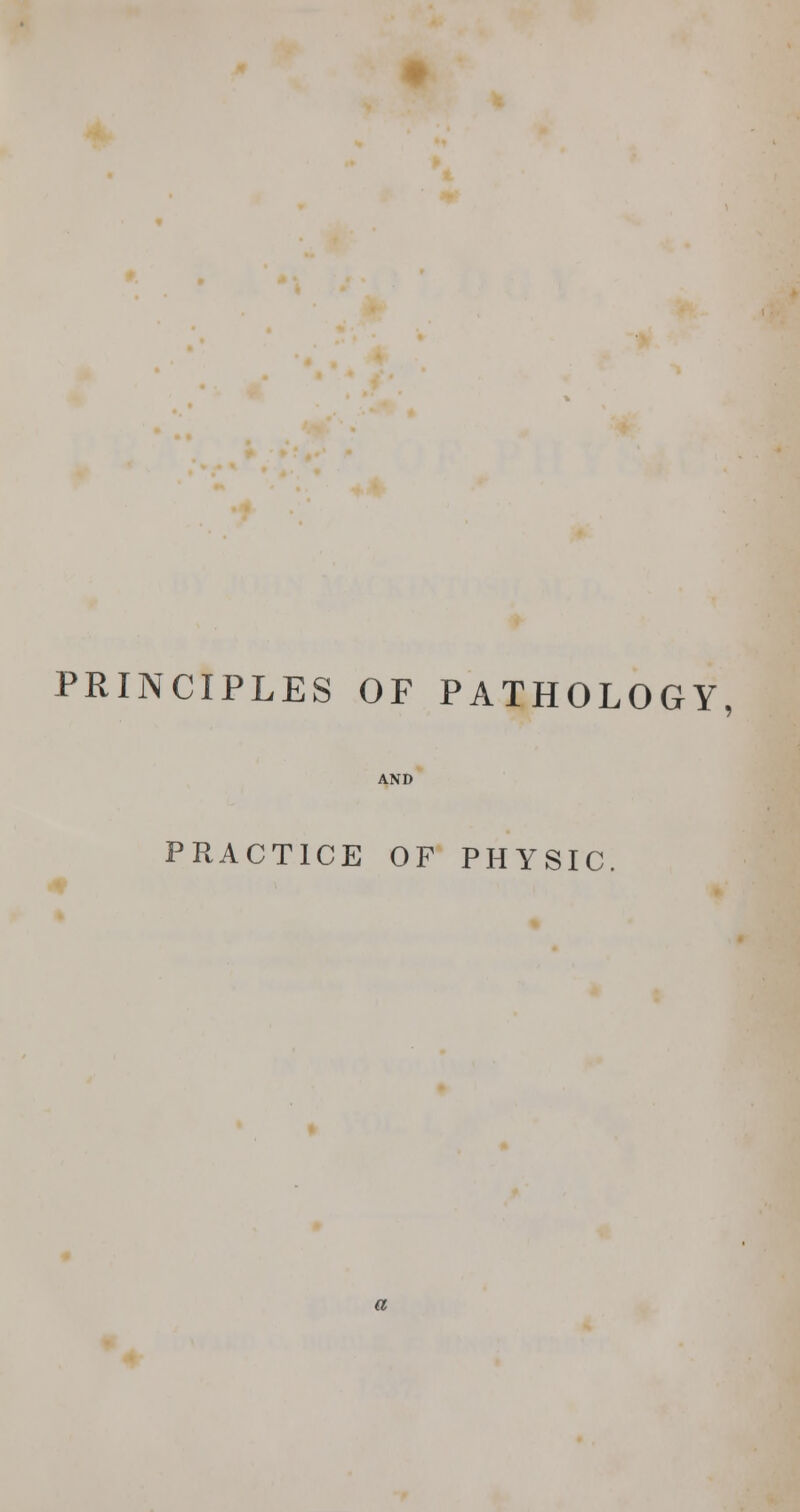 PRINCIPLES OF PATHOLOGY, AND PRACTICE OF PHYSIC