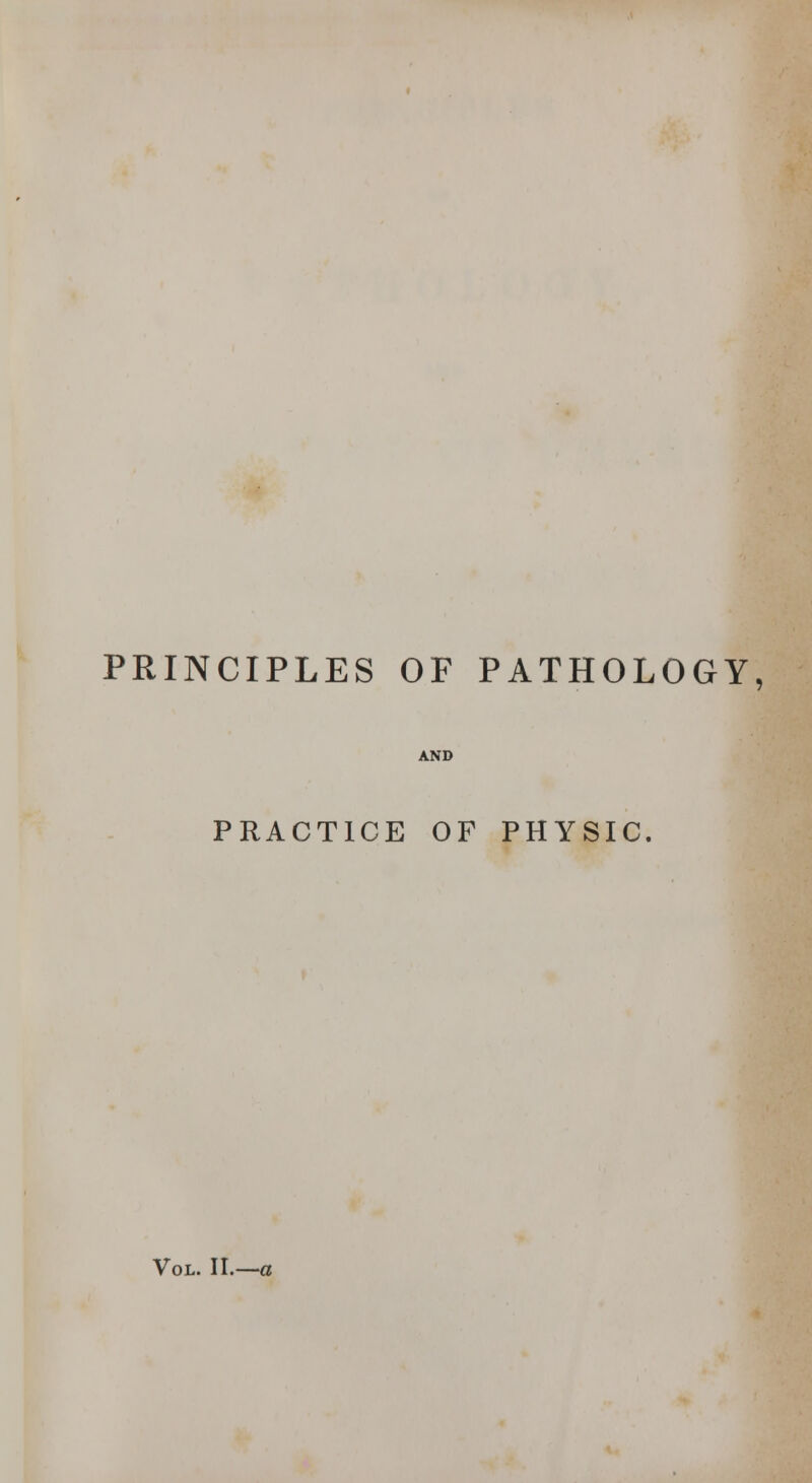 PRINCIPLES OF PATHOLOGY, AND PRACTICE OF PHYSIC Vol. U.—c