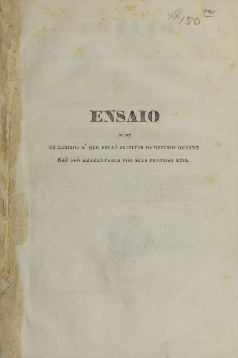 S02RE OS PERIGOS A' QUE ESTAÕ SUJEITOS OS MENINOS QUANDO HAÕ SAÕ AMAMENTADOS POR SUAS PRÓPRIAS MãlS.