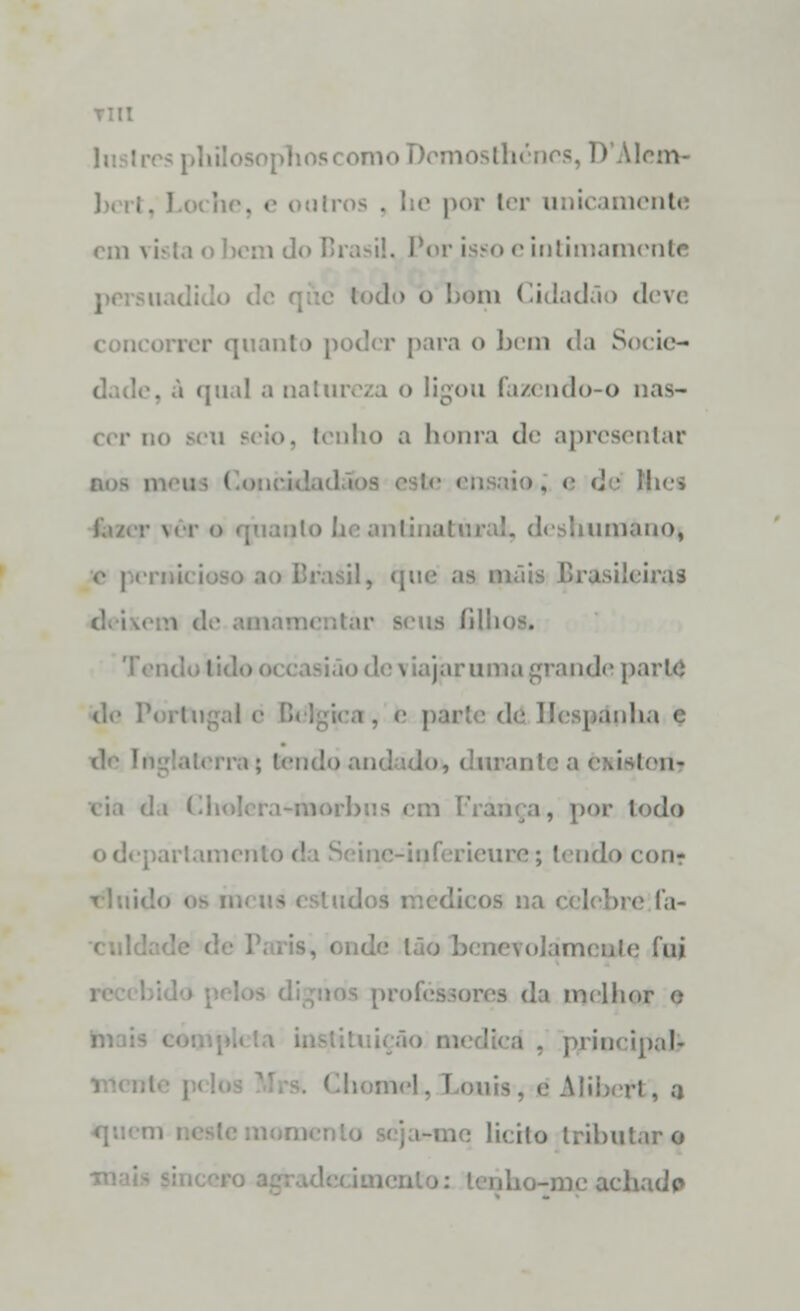 thcnes, D Alem* por ler i inte lo Brasil. Por isso e intimamente to b bem Cidadão d rer quanto poder para o bem <!.i Socie- . qual a natureza o ligou fazendo-o nas- i!io a honra de apresentar tio. e d■■ (hes r vêr o shumàno* <• | ir;,; il, que as mais Rrasileinl? Beua íil!i Tendo tido occasião de viajar uma grande parle de dtí Hespdnha e ilerra ; tendo and :do, diiranl :-ii- l, por lodo .iro; tendo eon- Fa- i ode Ião benewnameiíle fui s da melhor o principal} ■ ' ibert, a me licilo tributar o -me achado