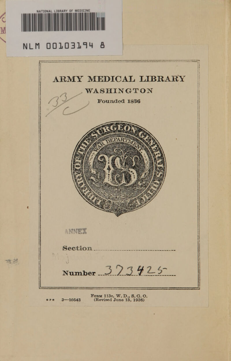 NATIONAL LIBRARY OF MEDICINE NLM 00103^4 fi ARMY MEDICAL, LIBRARY WASHINGTON ' ^ Founded 1836 \NMEX Section Number —3 Y 3 9 2-S>~ Fom 113o. W. D.. S. G. O. • ro 3—10543 (Revised June 13. 1936)