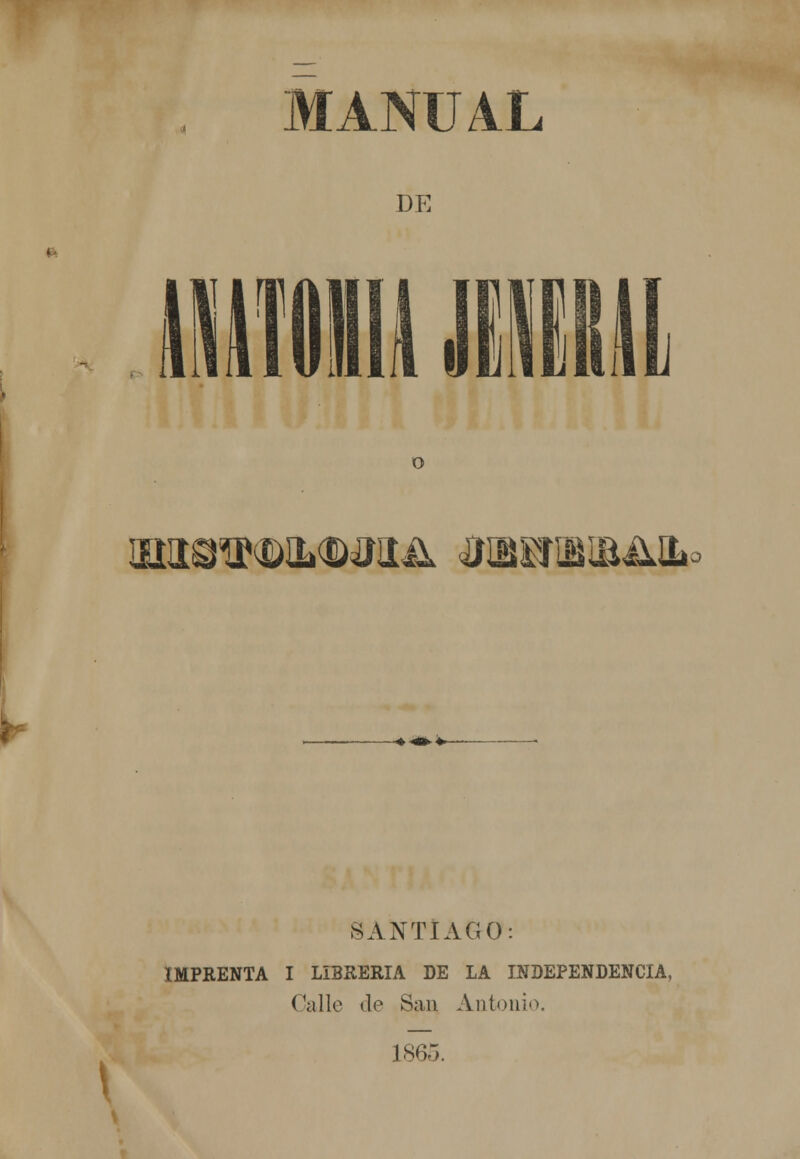 MANUAL DE o aiaa^(©iL(iwíaü jubeiibibüil^ SANTIAGO: IMPRENTA I LIBRERÍA DE LA INDEPENDENCIA, Calle de San Antonio. 1865.