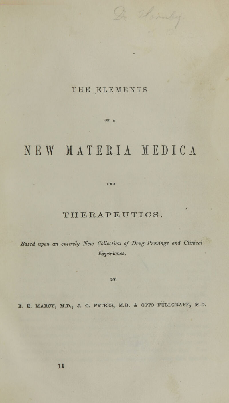 THE ELEMENTS NEW MATERIA MEDICA THERAPEUTICS. Based upon an entirely New Collection of Drug-Provings and Clinical Experience. E. E. MAECY, M.D., J. O. PETEES, M.D. & OTTO FULLGEAFF, M.D. 11