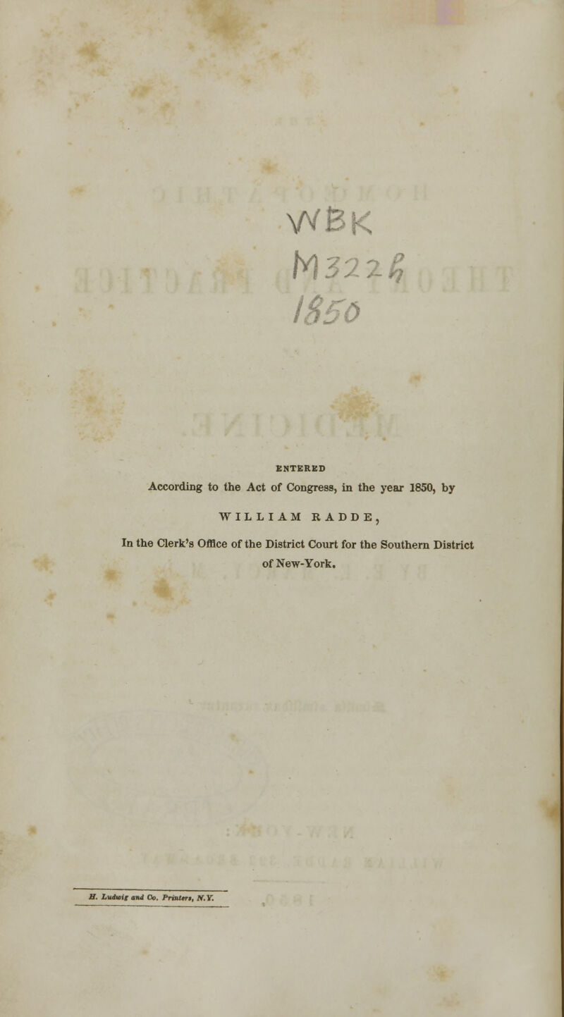 IS50 ENTERED According to the Act of Congress, in the year 1850, by WILLIAM R ADD E, In the Clerk's Office of the District Court for the Southern District of New-York. B. Lwticii and Oo. PriMm, tf.Y.