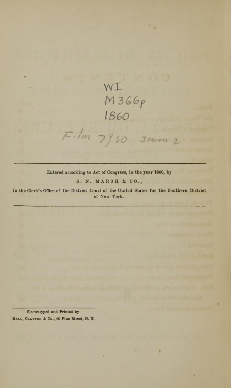 wx 18 GO F>h 3+< Entered according to Act of Congress, in the year 1-860, bj S. N. MARSH & CO., In the Clerk's Office of the District Court of the United States for the Southern District of New York. Electrotyped »nd Printed by Hall, Clayton A Co., 46 Pint Strc«t, N. T.