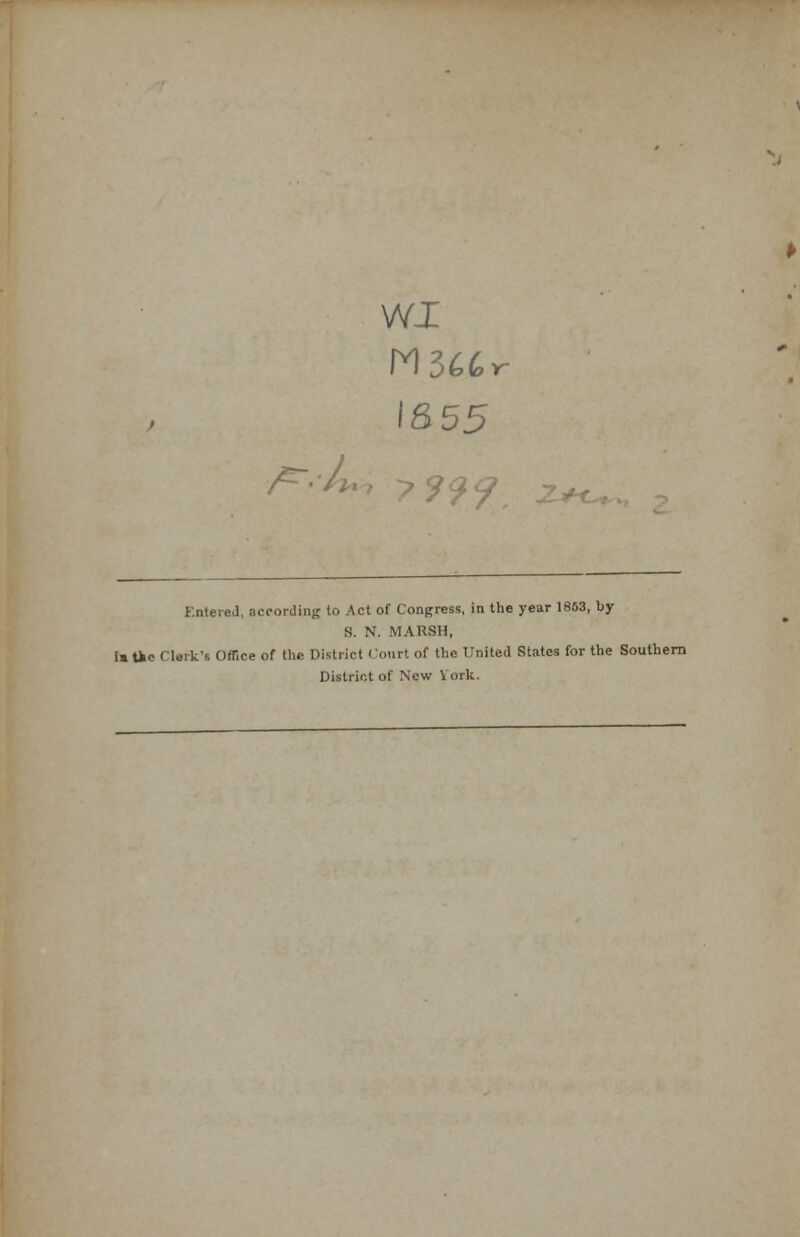 /^•■lu, WX M366v IS55 ?29? Kntered. according to Act of Congress, in the year 1853, by S. N. MARSH, la tie Clark's Office of the District ( ourt of the United States for the Southern District of New York.