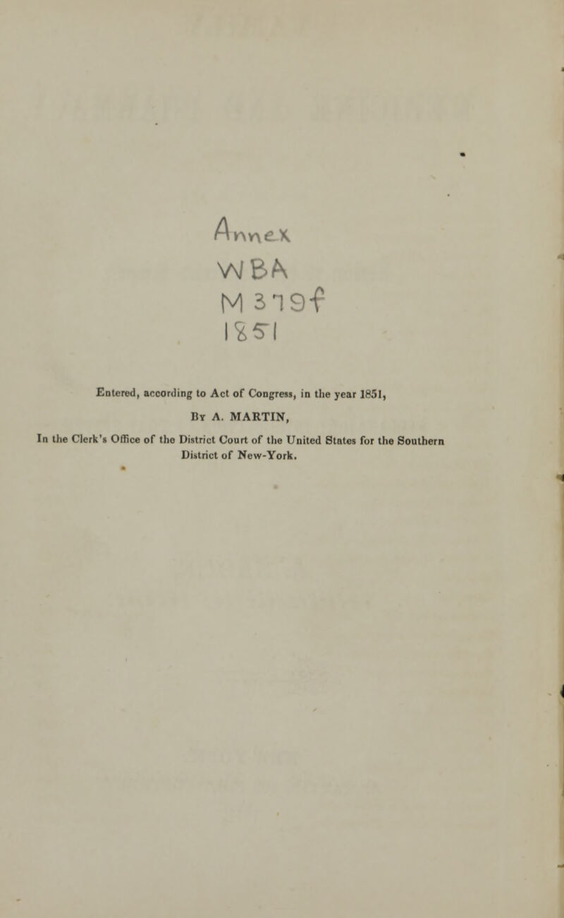 M 319f \%S\ Entered, according to Act of Congress, in the year 1651, By A. MARTIN, In the Clerk's Office of the District Court of the United States for the Southern District of New-York.