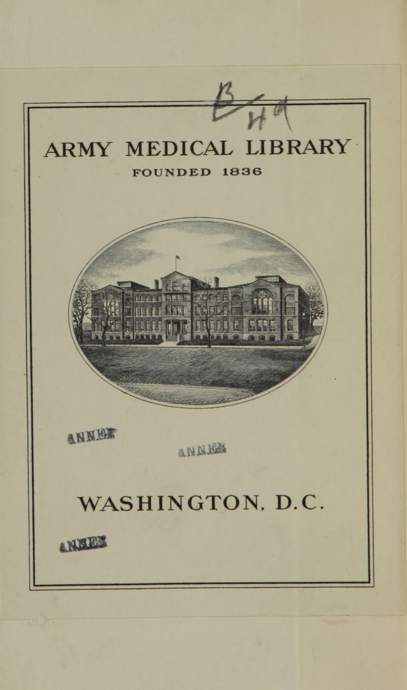 Hk ARMY MEDICAL LIBRARY FOUNDED 1S36 i*S#* LtftfJI WASHINGTON, D.C