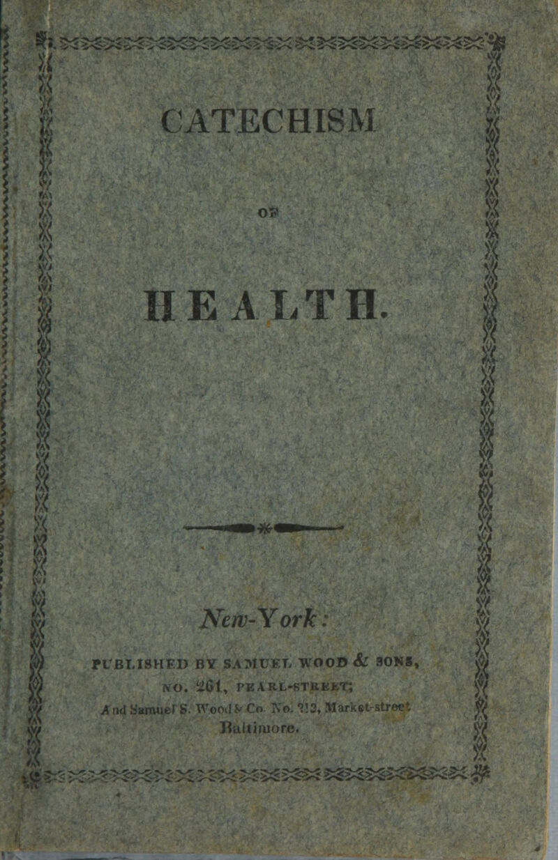 u I -^S-S-J' ^S^^-i^i^S^S-^SCr  CATECHISM HEALTH. 8 i< « 8 8 i V? New-York: JPUBMSHKD BY SAMTJET, WOOD & SONS, wo. -61, pearl-street; /nil Samuel S. Wood** Co IVo. V.2, Market . Jluliiojore. 'A I 'V i 55^5^3^ ^g^^i^S^S^^ •$*