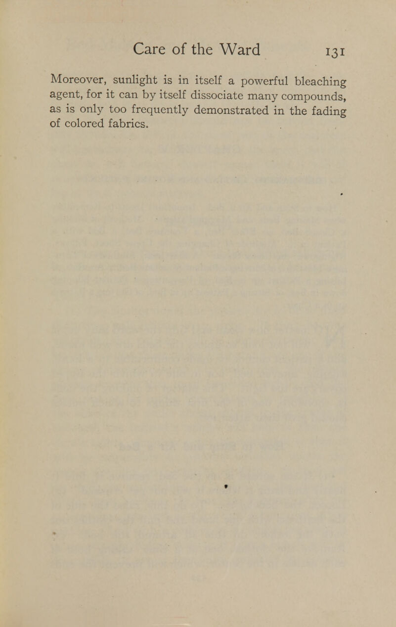 Moreover, sunlight is in itself a powerful bleaching agent, for it can by itself dissociate many compounds, as is only too frequently demonstrated in the fading of colored fabrics.