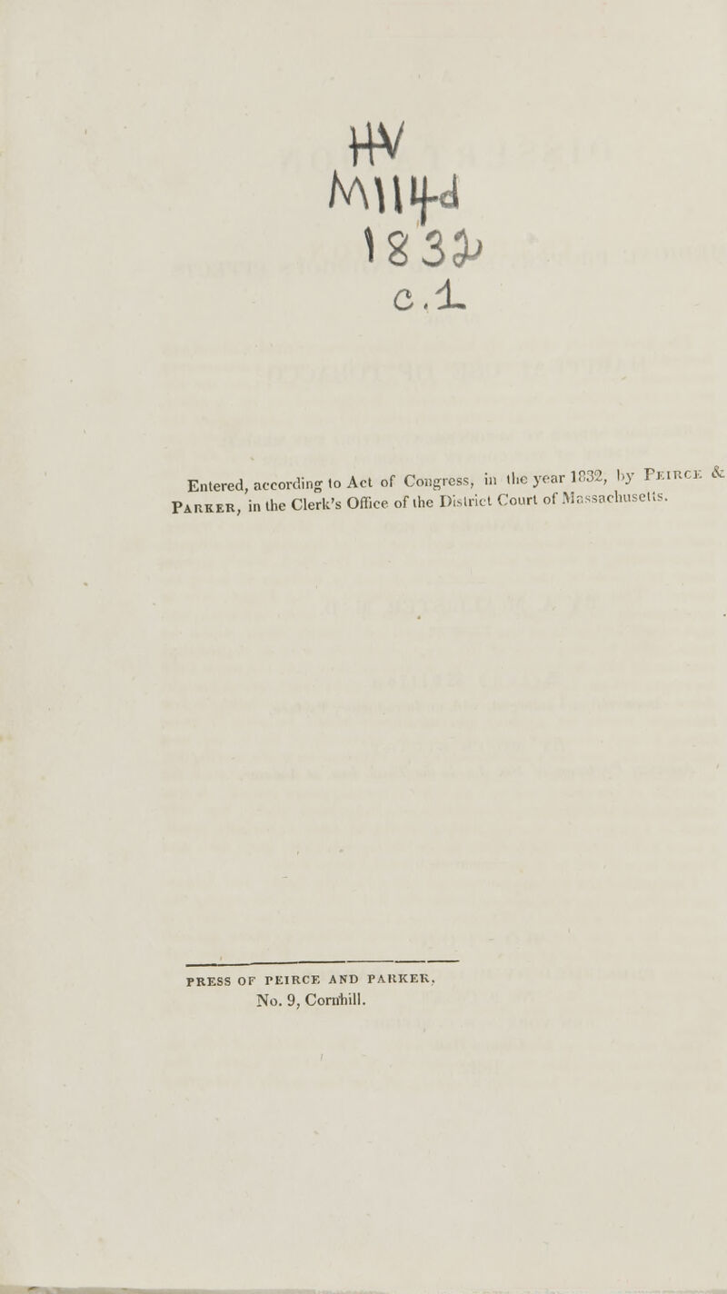 c.d. Entered, according to Act of Congress, in the year 1832, by P*IRCE & Parker, in the Clerk's Office of the District Court of Massachusetts. PRESS OF rEIRCE AND PAItKEK. No. 9, Comhill.