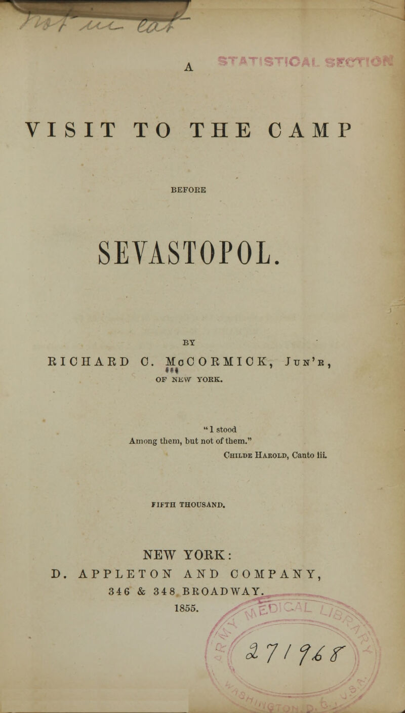 A STA-nST!CA VISIT TO THE CAMP SEVASTOPOL. BY RICHARD 0. MoOORMIOK, Jtjn'b, OF NKVV YORK.  1 stood Among them, but not of them. Childe Harold, Canto Hi. FIFTH THOUSAND. NEW YORK: D. APPLETON AND COMPANY, 346 & 348 BROADWAY 1855. SL7(9tr