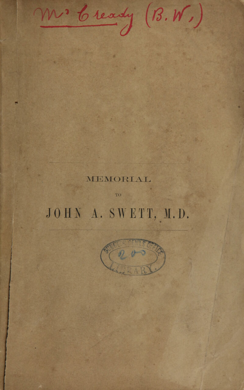 W-S* &Uf^i [fi.vf,] m:emoeial TO JOHN A. S'WETT, M.D.