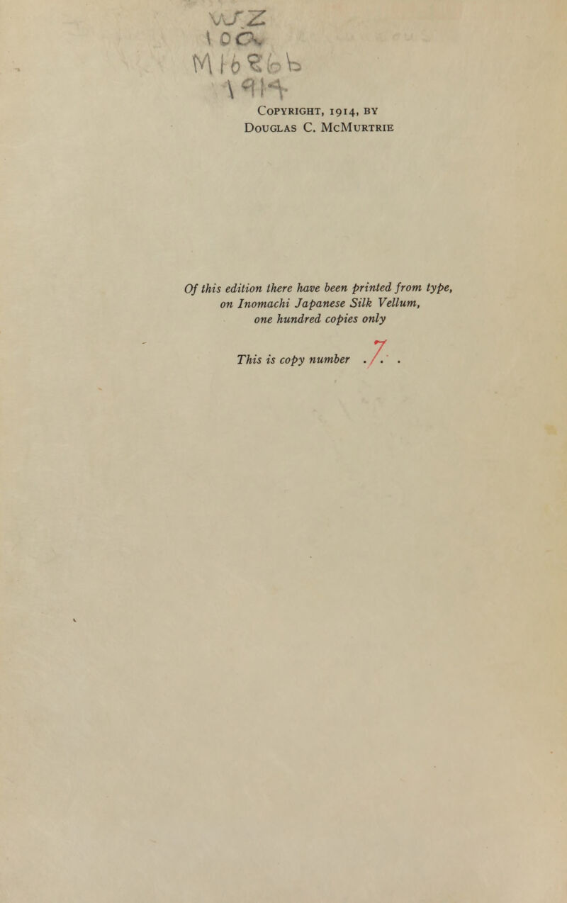 \ OCK Copyright, 1914, by Douglas C. McMurtrie Of this edition there have been printed from type, on Inomachi Japanese Silk Vellum, one hundred copies only This is copy number .