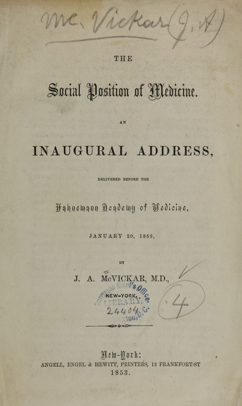 THE mml ||0ffltHm jjf HJeakk. INAUGURAL ADDRESS, DELIVERED BEFORE THE ifaboeiwfl fic^9eh)lj of iVT e d I el o e, JANUARY 20, 1853, J. A. McVICKAK, M.D., y ^>-^-»gg— ANGELL, ENGEL A HEWITT, PRINTERS, 12 FRANKFORT-ST 1853.