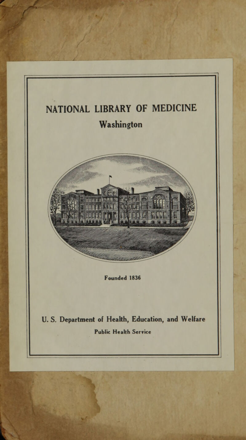 r NATIONAL LIBRARY OF MEDICINE Washington Founded 1836 U. S. Department of Health, Education, and Welfare Public Health Service