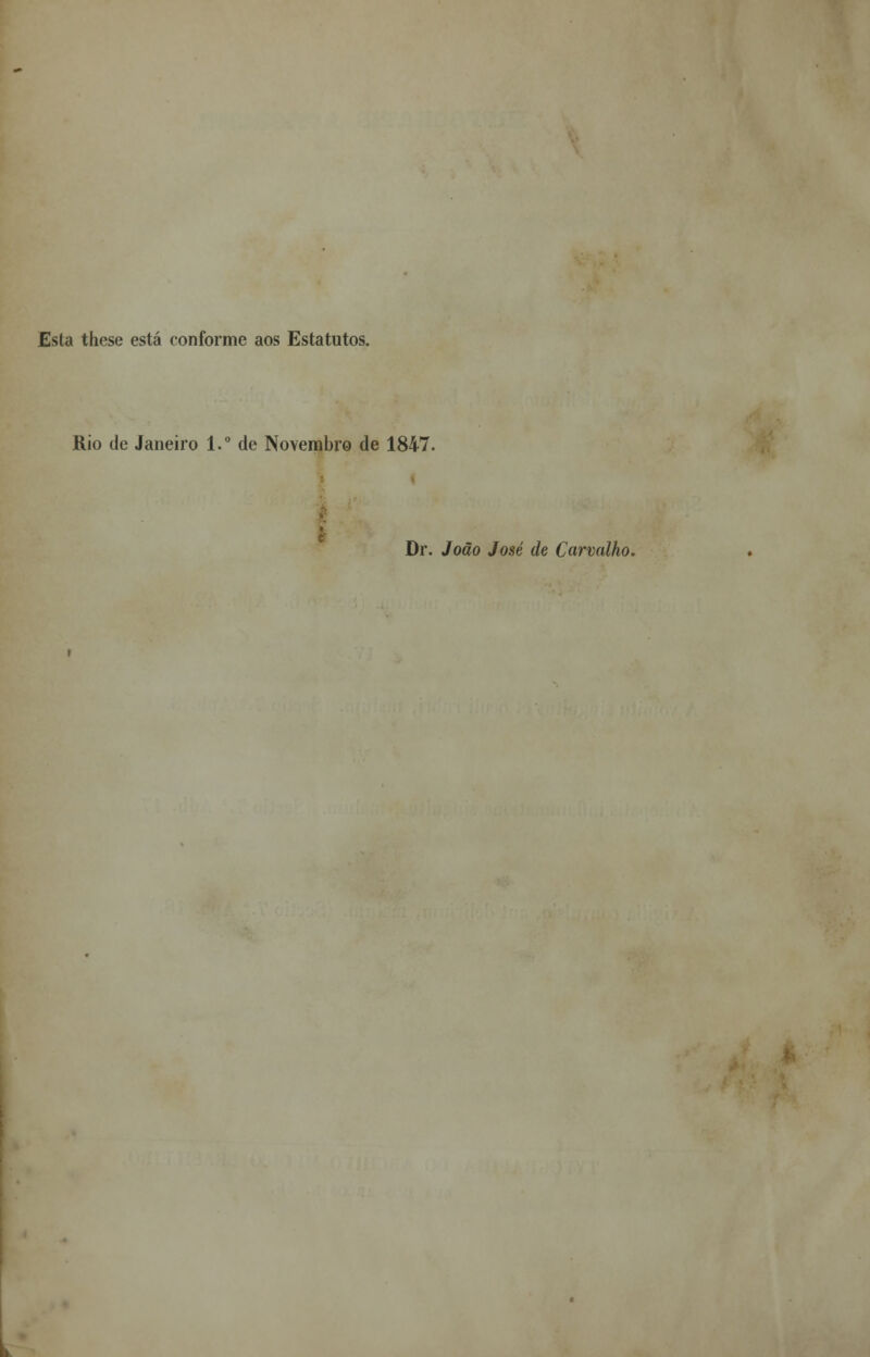 Esta these está conforme aos Estatutos. Rio de Janeiro 1.° de Novembro de 1847. Dr. João José de Carvalho.