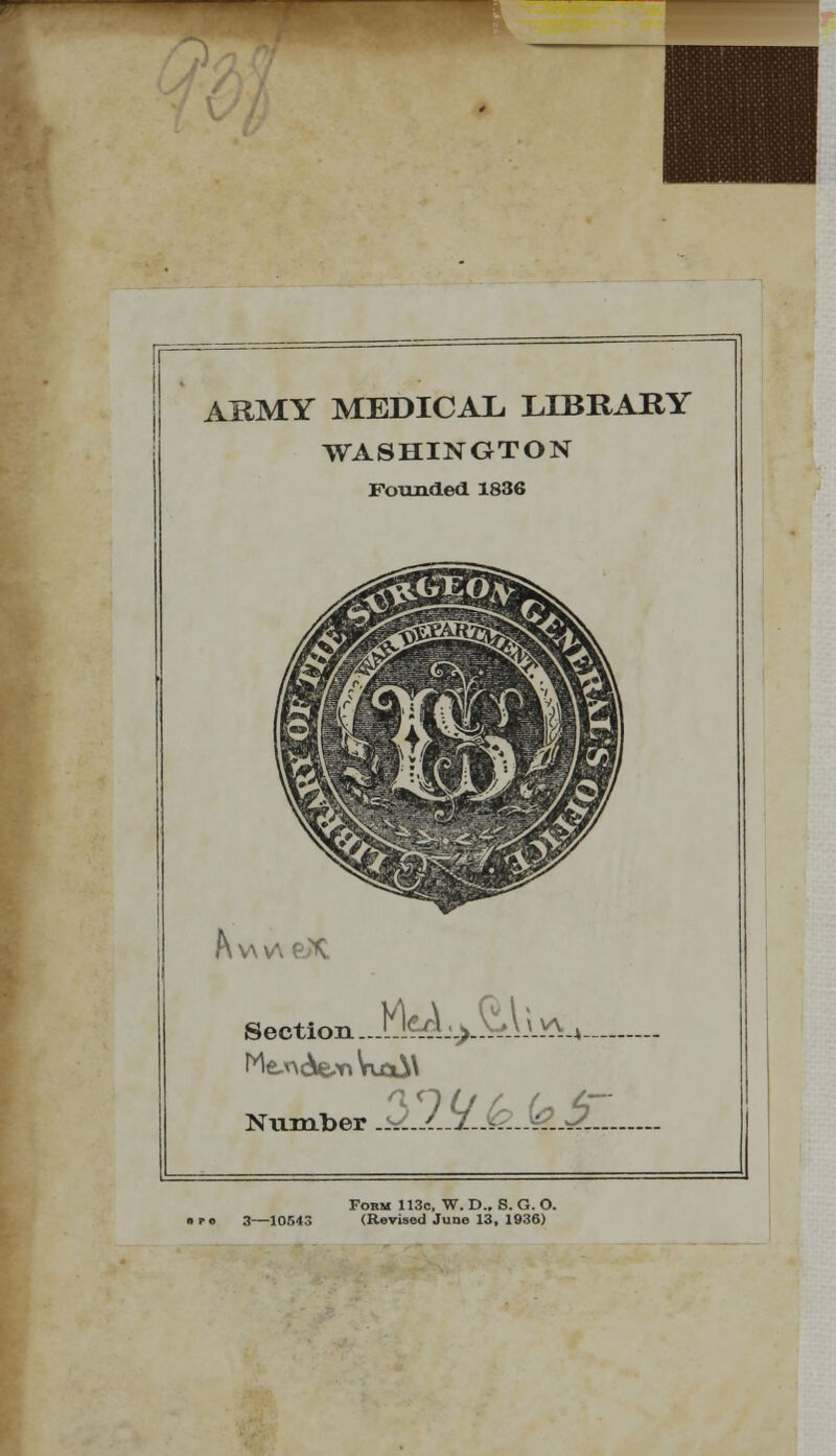 ARMY MEDICAL, LIBRARY WASHINGTON Founded 1836 Av\v\ Section.. MdL>S.\ i»-w Number jsLI-IJblS&JZL Form 113c. W. D., 8. G. O. 3—10B43 (Revised June 13, 1936)