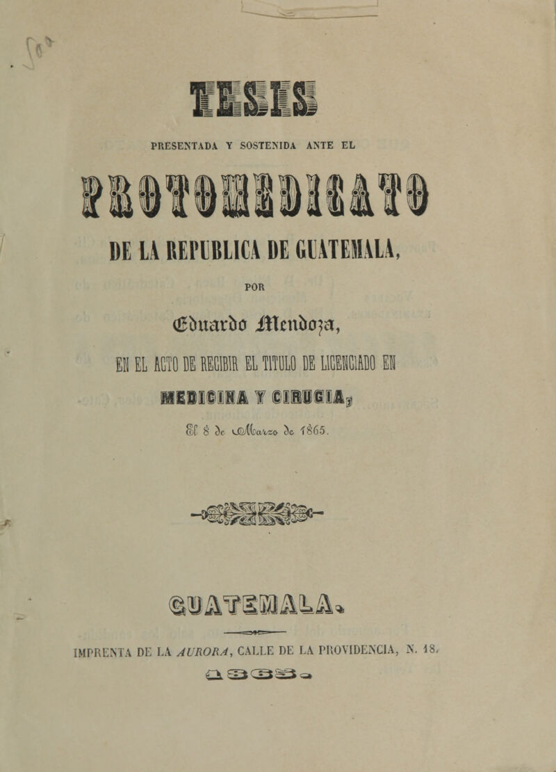 PRESENTAD! Y SOSTENIDA ANTE EL DE LA BEPGBLICA DE GlATEMALA, POR Oíímarbo illenboja, EN EL ACTO ffi ffiCIBIR EL TITULO DE LICEEIÜDO EN HEBltüKA f SÜTOIA? jtSSÍíí IMPRENTA DE LA AURORA, CALLE DE LA PROVIDENCIA, N. \i