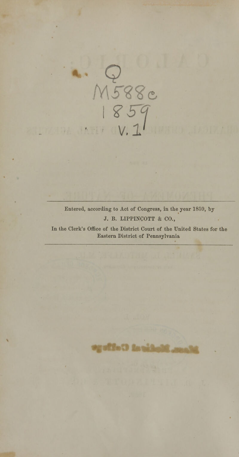 v.l' Entered, according to Act of Congress, in the year 1859, J. B. LIPPINCOTT & CO., by In the Clerk's Office of the District Court of the United States for the Eastern District of Pennsylvania