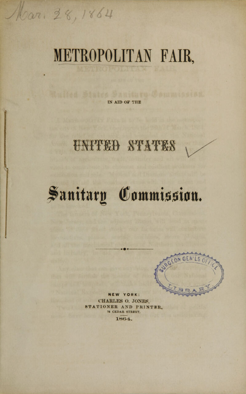 w METROPOLITAN FAIR, IN AID OF THE |>atiitarg ®0mmijsi)si0tt. NEW YORK: CHARLES O. JONES, STATIONER AND PRINTER, ^t CEDAR STREET.