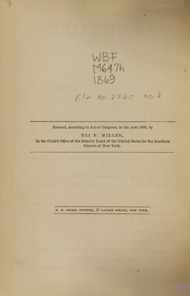 Entered, according to Act of Congress, in the year 1869, by ELI P. MILLER, In the Clerk's Office of the District Court of the United States for the Southern District of New York. D. H. PRIME, PRINTER, 15 LAIGHT STREET, NEW YORK.