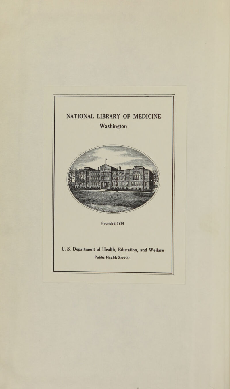 NATIONAL LIBRARY OF MEDICINE Washington Founded 1836 U. S. Department of Health, Education, and Welfare Public Health Serrice