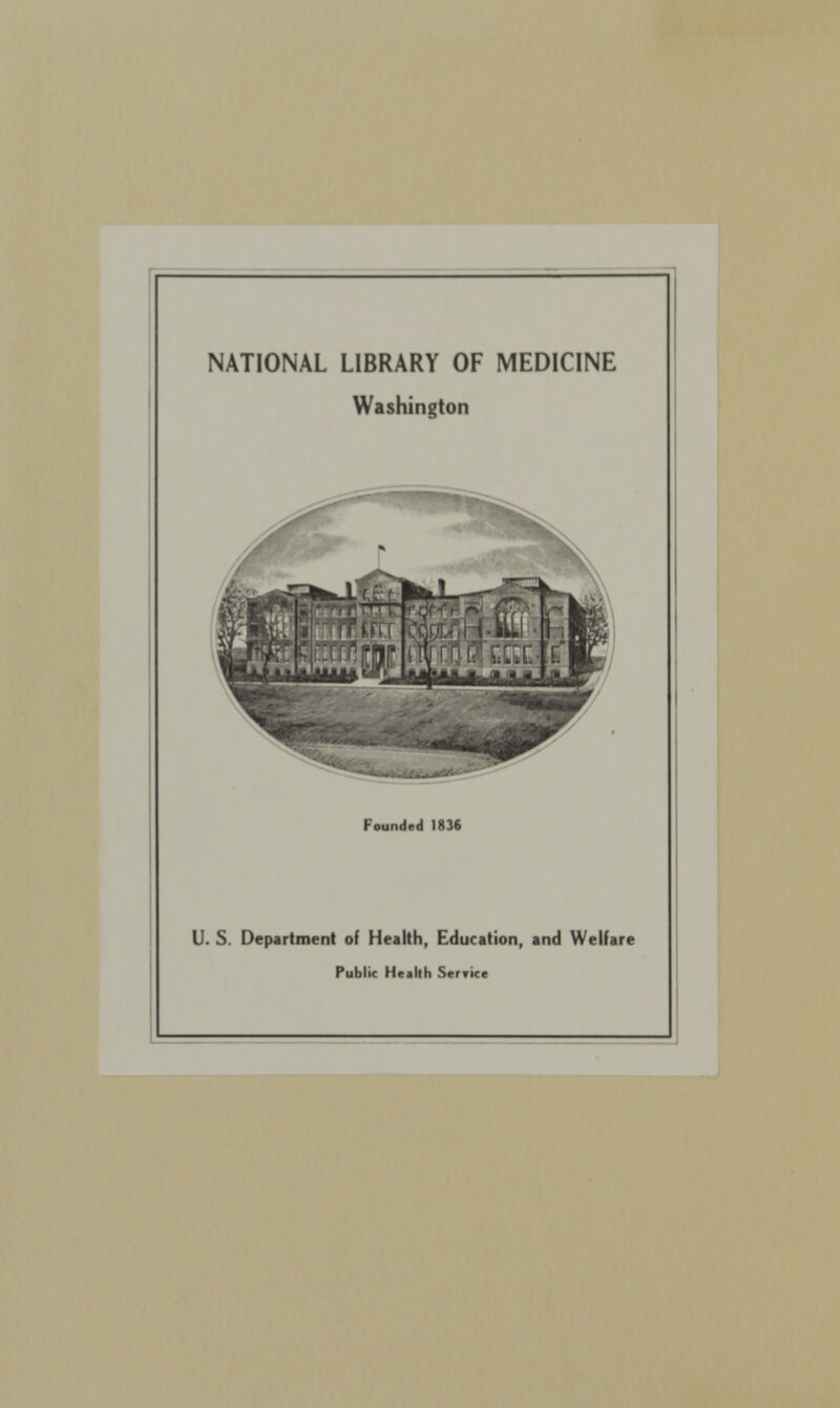 NATIONAL LIBRARY OF MEDICINE Washington Founded 1836 U. S. Department of Health, Education, and Welfare Public Health SerTKe