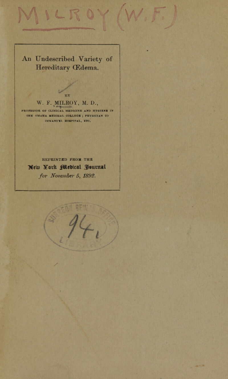 An Undescribed Variety of Hereditary CEdenia. W. F. MILROY, M. D., PROFESSOK OF CLINICAL MBDICINE AND UYOIKNS IN THK OMAHA HSDIOAL COLLEGC ; PHYSICIAN TO IMUANUII HOIPITAl, ITC. REl'RINTBD PROM THK Dfe^ York iHeHical Soumil for November- 5, 1892.