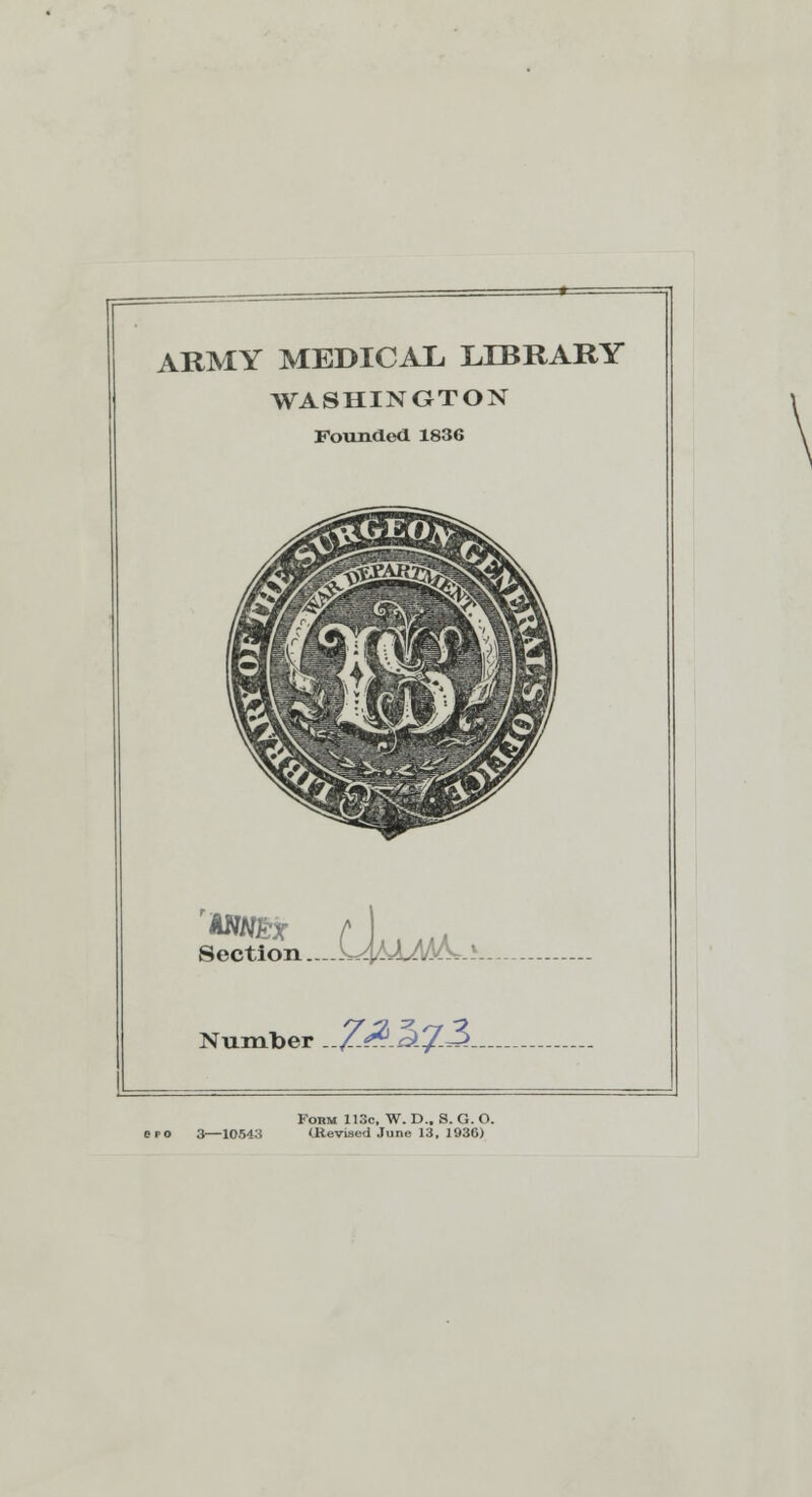 ARMY MEDICAL. LIBRARY WASHINGTON Founded 1836 Section ..--MMAvW-} Number .//^.^J.~>. Form 113c, W. D.. 8. G. O. bpo 3—10543 (Revised June 13. 193G)