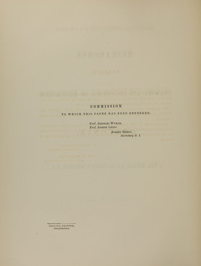 COMMISSION TO WHICU THIS 1'Al'EK HAS BBBN RBFBBR1 L>. Prof. Jeffries Wym.vn, I'rof. Joseph Lkidv Joseph Henry, Secretary S. I. COLLINS, rRINTBR, PHILADELPHIA.