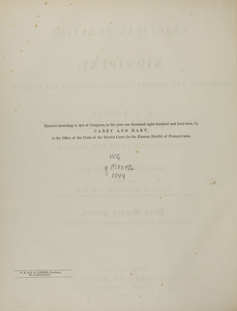 Entered according to Act of Congress, in the year one thousand eight hundred and forty-four, by CAREY AND HART, in the Office of the Clerk of the District Court for the Eastern District of Pennsylvania. wq 12HH T. K. 4c P. G. COLLINS, Printers, No. 1 Lodge Alley.