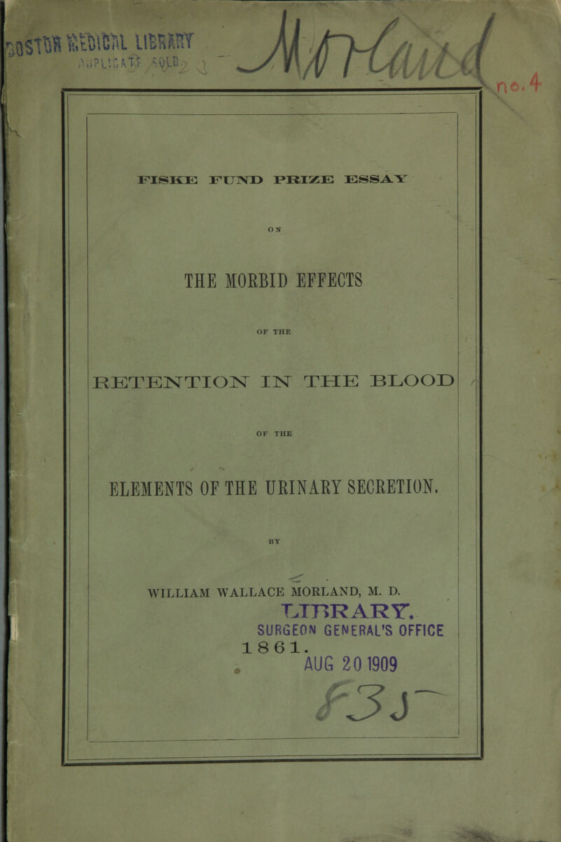 WStWI SBfttol UM EISKE EIIIVI} PRIZE ESSAY THE MORBID EFFECTS EETENTION IN THE BLOOD ELEMENTS OF THE URINARY SECRETION. WILLIAM WALLACE MORLAND, M. D. T.T71RARYY SURGEON GENERAL'S OFFICE 1861. AUG 201909 f3s A