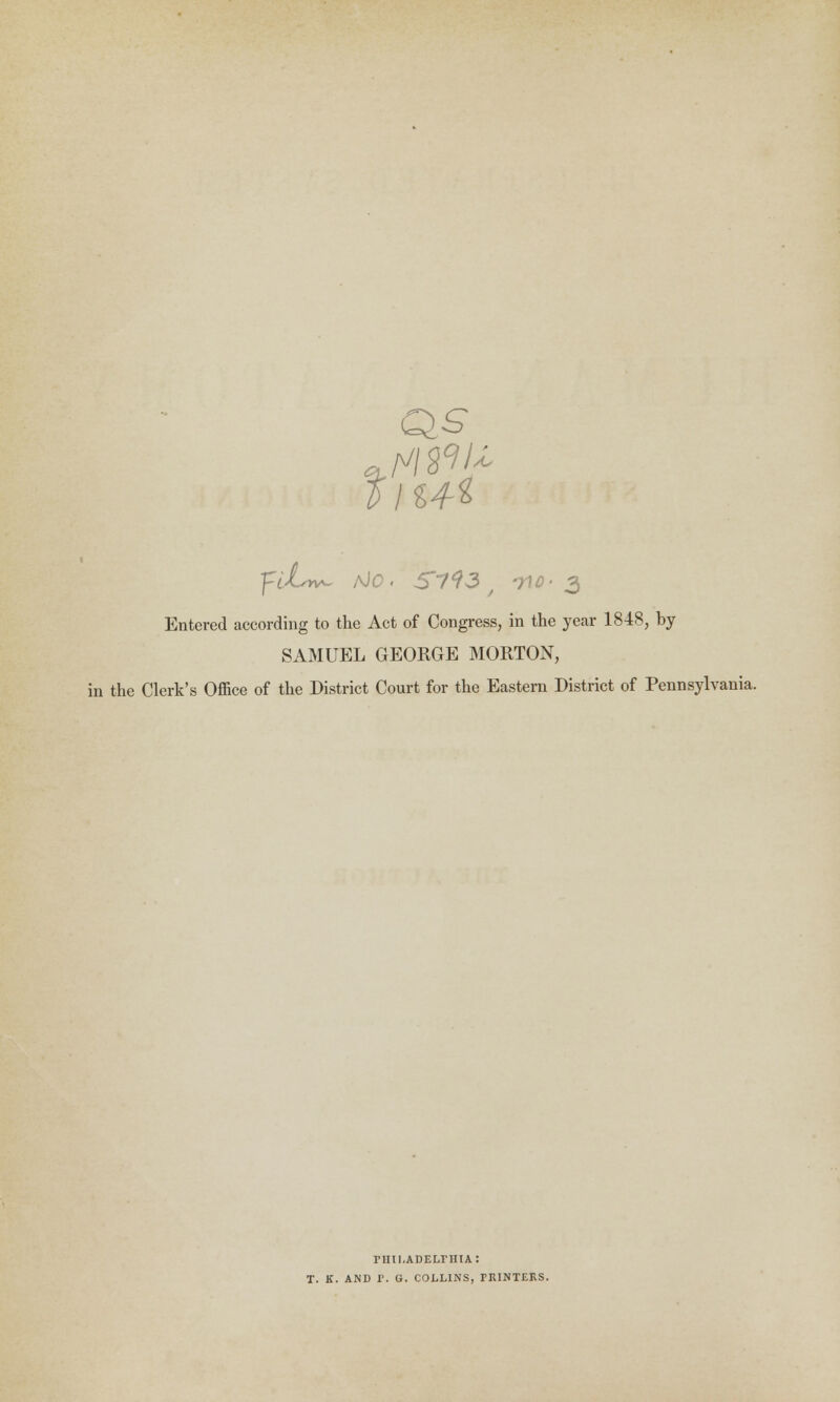 VIM* Entered according to the Act of Congress, in the year 1848, by SAMUEL GEORGE MORTON, in the Clerk's Office of the District Court for the Eastern District of Pennsylvania. rnii.ADELriiiA: T. K. AND P. G. COLLINS, PRINTERS.