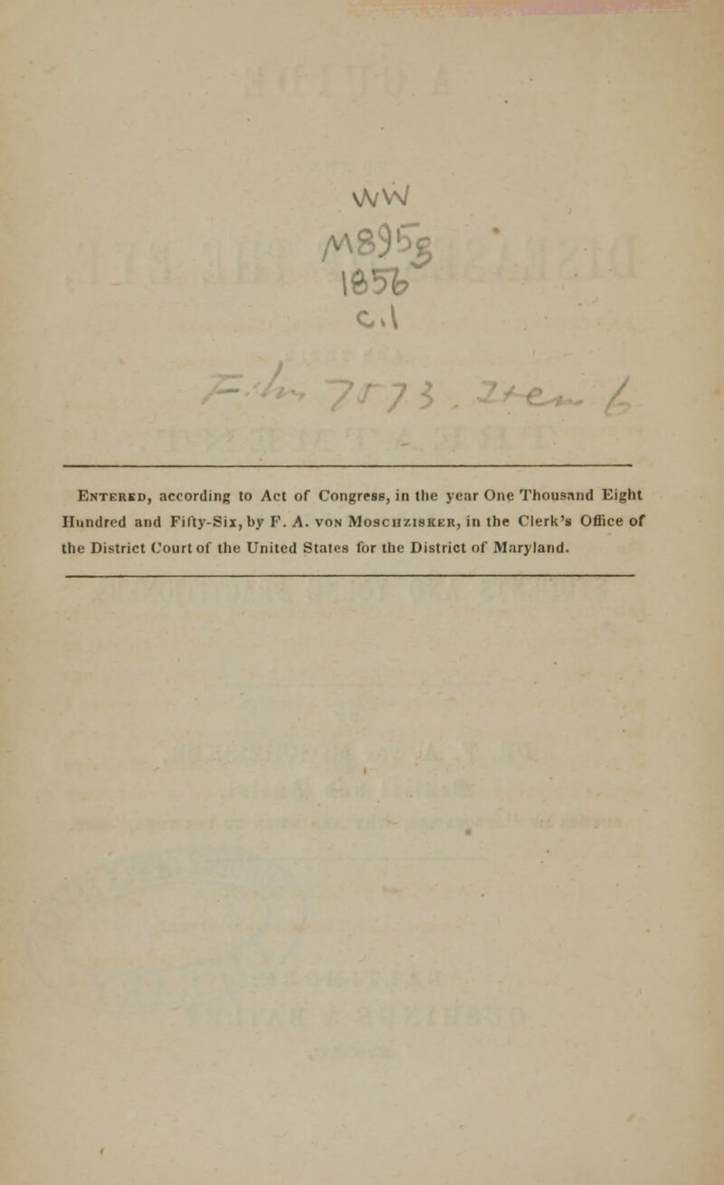 \A/W Entered, according to Act of Congress, in the year One Thousand Eight Hundred and Fifty-Six, by F. A. von Moschzisker, in the Clerk's Office of the District Court of the United States for the District of Maryland.