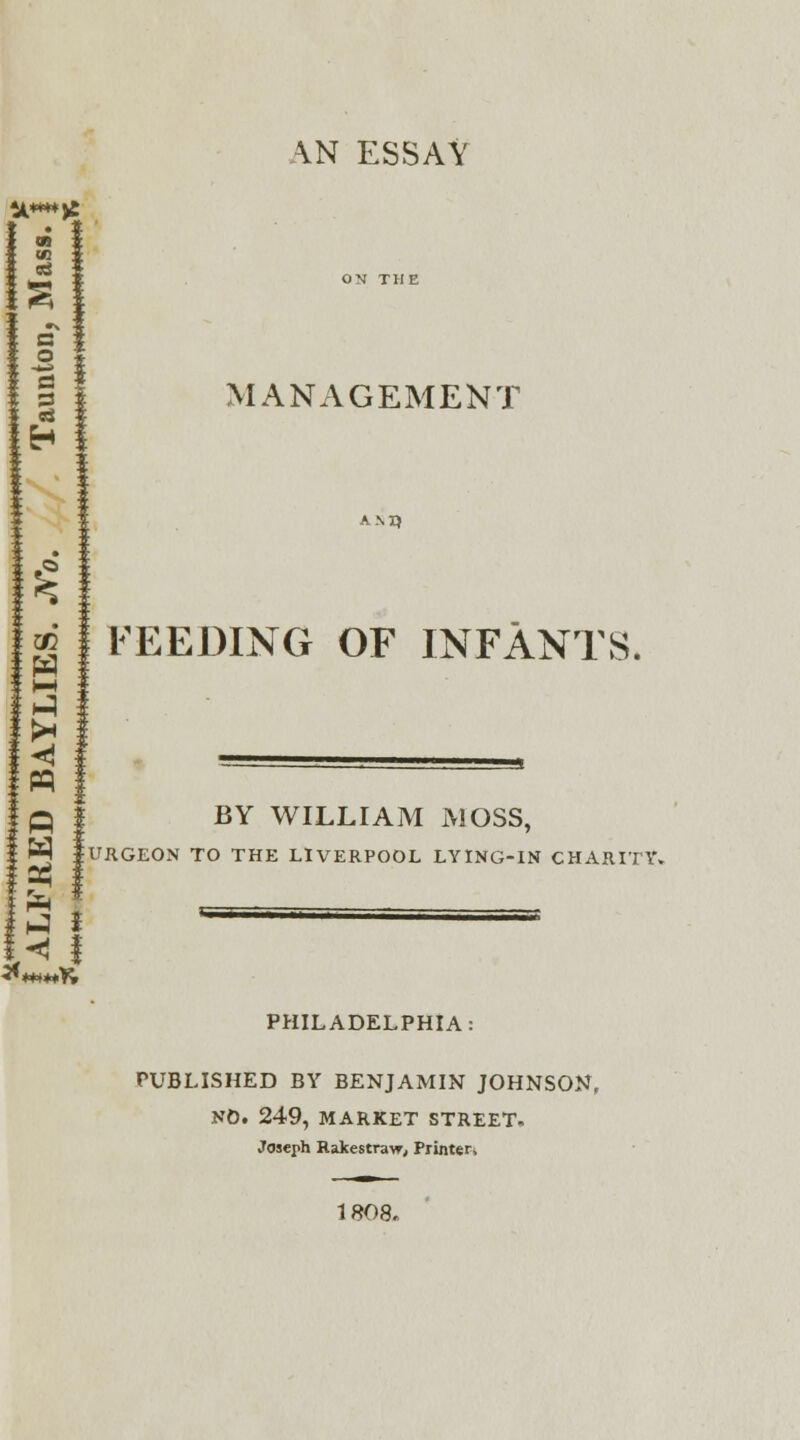 U*«*£ §] MANAGEMENT re AM) I?1 .» 1 FEEDING OF INFANTS. i—4 pq p t BY WILLIAM MOSS, W |URGEON TO THE LIVERPOOL LYING-IN CHARITY. PHILADELPHIA: PUBLISHED BY BENJAMIN JOHNSON, NO. 249, MARKET STREET, Joseph Rakestravr, Printer 1808.