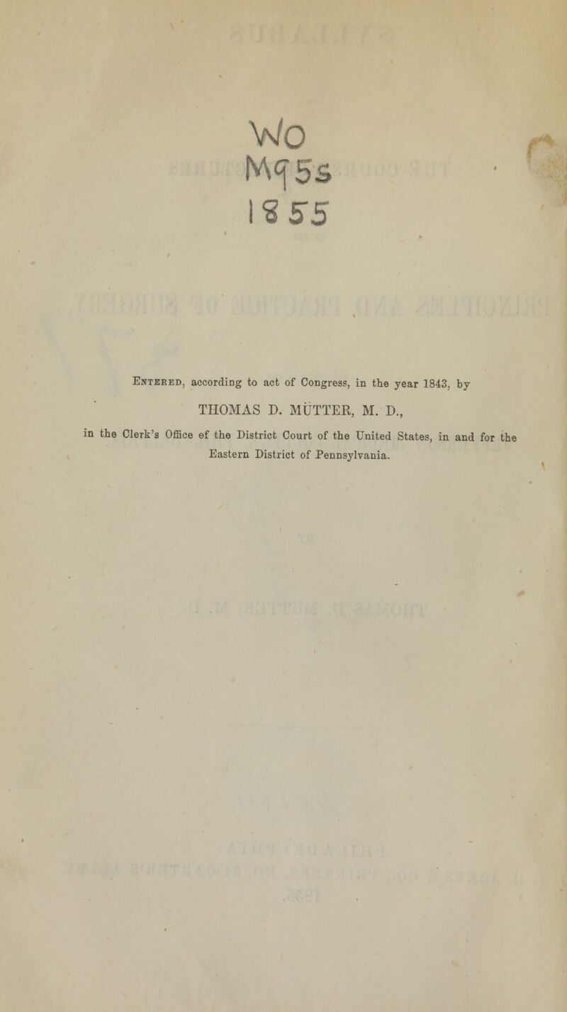 Wo %55 Entered, according to act of Congress, in the year 1843, by THOMAS D. MUTTER, M. D., in the Clerk's Office ef the District Court of the United States, in and for the Eastern District of Pennsylvania.