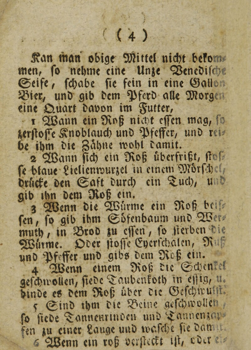 5?an ttiön obtgt SÄittel nid>t bcfor; wen, fo nehme ein« Unje Qjcnetüfr ©eife f fdjabe fte fein in eine ©all 2Mer, unD gib Dem $>ferD alle 9ftorg «ine £tuart Da&on im gutter, i SIBann ein Üvog nüDt effen maq, fr JWrjbfe <*noblaud) unö Pfeffer, unD m* bc il)tn Die 3äl>ne wobi Damit. 2 QBann fid) ein Üvo§ überfrißt, fbf fe blaue Siclicmtmrsel tu einem'©Torf.!? bvfiefe Den (Saft Durd) ein ^ucl), Iftvö gib ibn Dem 3to§ ein. 3 28enn Die SBurmc ein Dvo§ bc. fen, fo gib ihm ©ofenbaum unD 5ß mutb/ in SöroD ju effen, fo ilcrbcn $ie SCßinme. OD« ftofie (Eucrfcbalciv ü\ unD -!>MF« unD gibs Dem 9vo| ein. 4 OBenn einem SKofc fct'e ©djetj gefdjivoUen, fteDc ^o.ubenfotl) in etfia, tu btnDe e« Dem IHoß über Die ©efc&rcuirt; < ©inD it>m Die Steine gifc&.itollc fr ftcDe ^annennnCcn unD ^«nnen* fen $u einet Sauge unD t»aft$c fie Dan 6 SLBenn ein iog »«(heft ijr, cCa